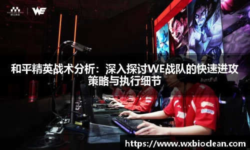 和平精英战术分析：深入探讨WE战队的快速进攻策略与执行细节