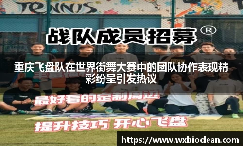 重庆飞盘队在世界街舞大赛中的团队协作表现精彩纷呈引发热议
