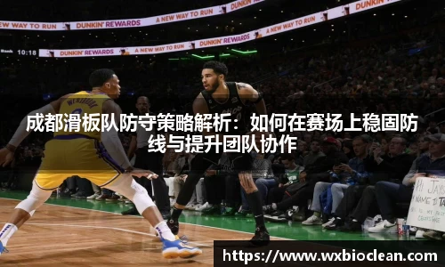 成都滑板队防守策略解析：如何在赛场上稳固防线与提升团队协作
