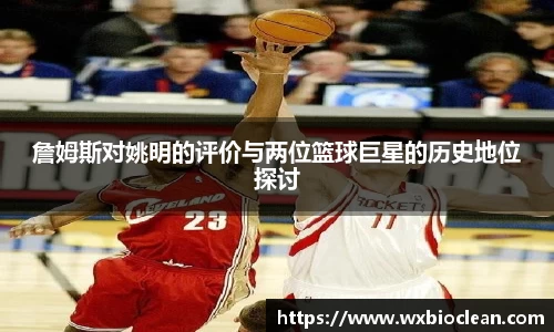 詹姆斯对姚明的评价与两位篮球巨星的历史地位探讨