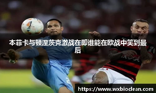 本菲卡与顿涅茨克激战在即谁能在欧战中笑到最后